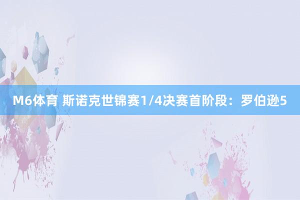 M6体育 斯诺克世锦赛1/4决赛首阶段：罗伯逊5