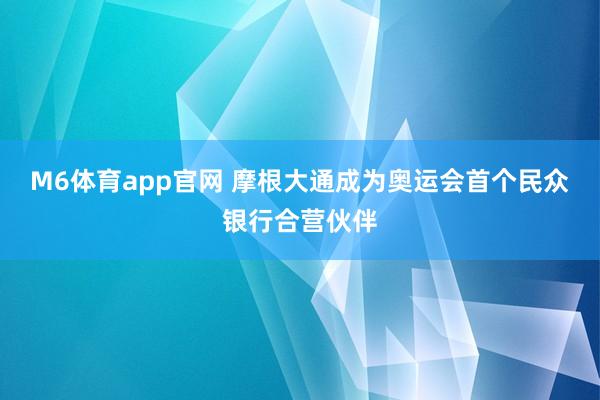 M6体育app官网 摩根大通成为奥运会首个民众银行合营伙伴
