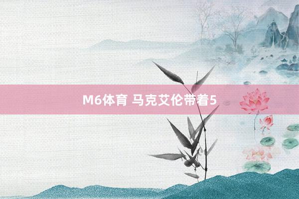 M6体育 马克艾伦带着5