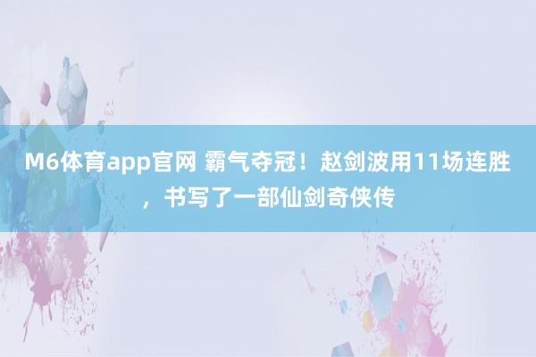 M6体育app官网 霸气夺冠！赵剑波用11场连胜，书写了一部仙剑奇侠传