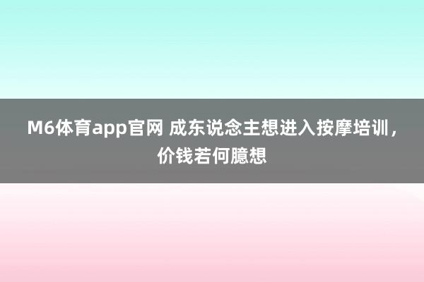 M6体育app官网 成东说念主想进入按摩培训，价钱若何臆想