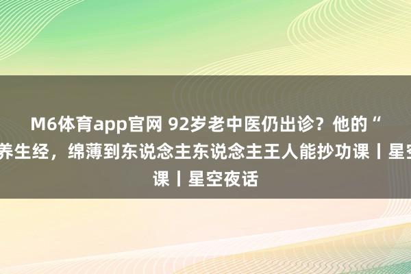 M6体育app官网 92岁老中医仍出诊？他的“5不”养生经，绵薄到东说念主东说念主王人能抄功课丨星空夜话