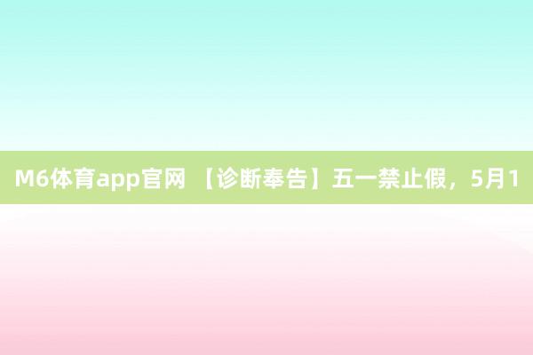 M6体育app官网 【诊断奉告】五一禁止假，5月1