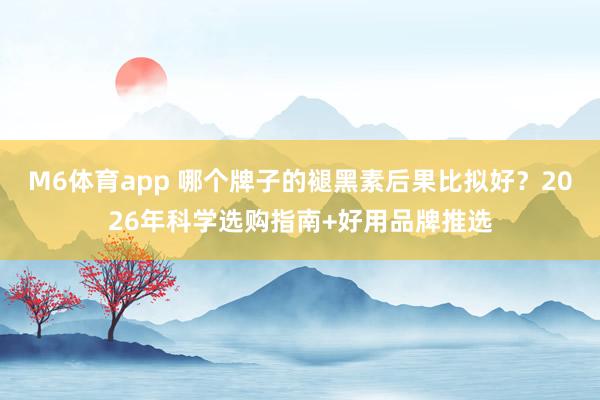 M6体育app 哪个牌子的褪黑素后果比拟好？2026年科学选购指南+好用品牌推选