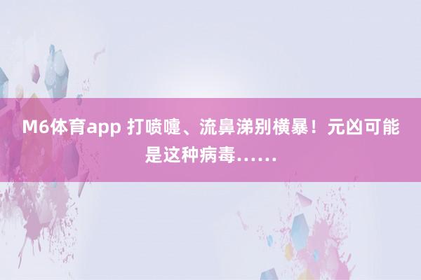 M6体育app 打喷嚏、流鼻涕别横暴！元凶可能是这种病毒……
