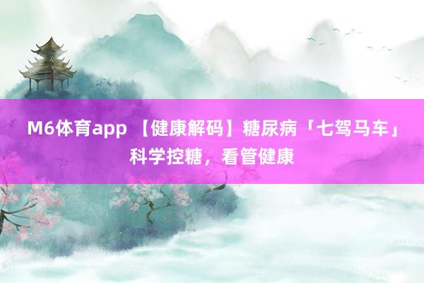 M6体育app 【健康解码】糖尿病「七驾马车」科学控糖，看管健康