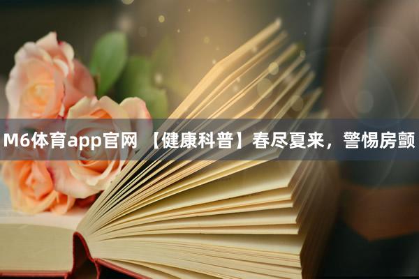 M6体育app官网 【健康科普】春尽夏来，警惕房颤