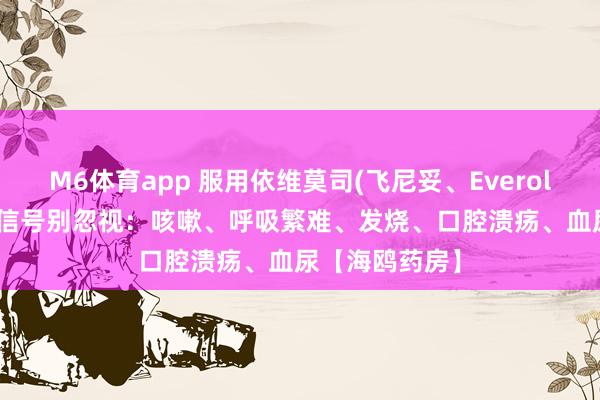 M6体育app 服用依维莫司(飞尼妥、Everolimus)，这些信号别忽视：咳嗽、呼吸繁难、发烧、口腔溃疡、血尿【海鸥药房】