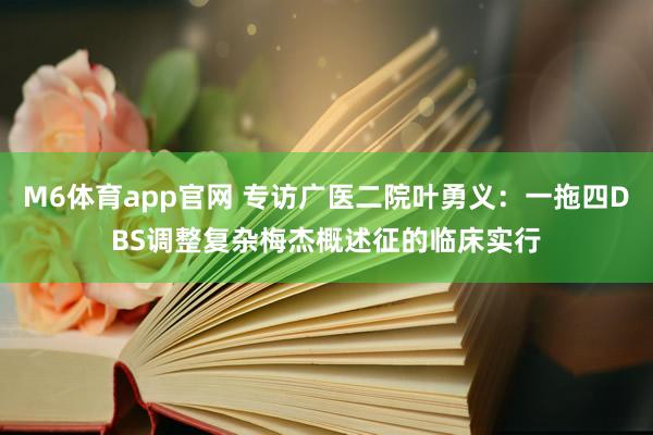 M6体育app官网 专访广医二院叶勇义：一拖四DBS调整复杂梅杰概述征的临床实行