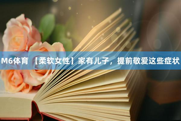 M6体育 【柔软女性】家有儿子，提前敬爱这些症状