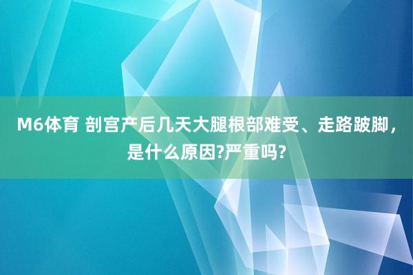 M6体育 剖宫产后几天大腿根部难受、走路跛脚，是什么原因?严重吗?
