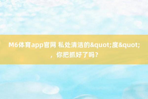 M6体育app官网 私处清洁的"度"，你把抓好了吗？