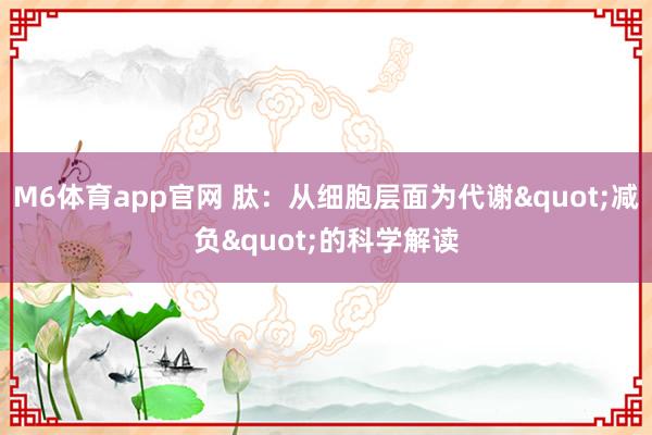 M6体育app官网 肽：从细胞层面为代谢"减负"的科学解读