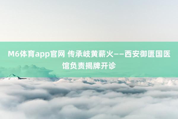 M6体育app官网 传承岐黄薪火——西安御匮国医馆负责揭牌开诊