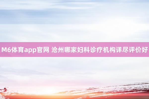 M6体育app官网 沧州哪家妇科诊疗机构详尽评价好
