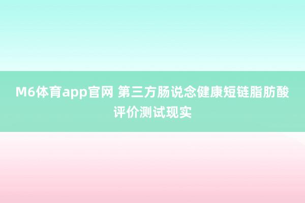 M6体育app官网 第三方肠说念健康短链脂肪酸评价测试现实