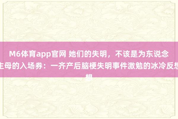 M6体育app官网 她们的失明，不该是为东说念主母的入场券：一齐产后脑梗失明事件激勉的冰冷反想