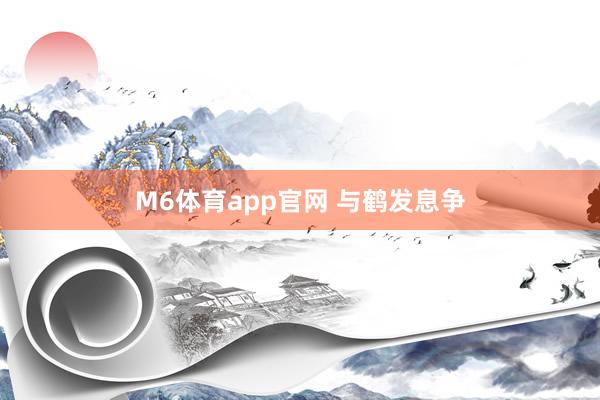 M6体育app官网 与鹤发息争