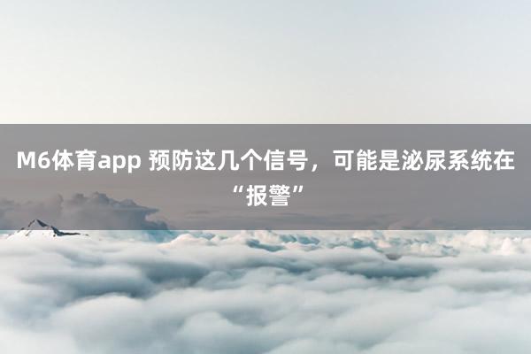 M6体育app 预防这几个信号，可能是泌尿系统在“报警”