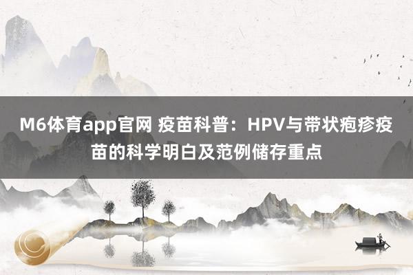 M6体育app官网 疫苗科普：HPV与带状疱疹疫苗的科学明白及范例储存重点