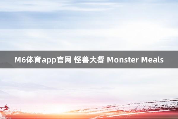 M6体育app官网 怪兽大餐 Monster Meals