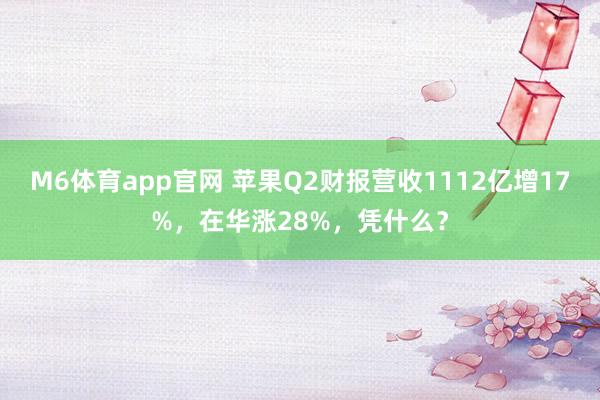 M6体育app官网 苹果Q2财报营收1112亿增17%，在华涨28%，凭什么？