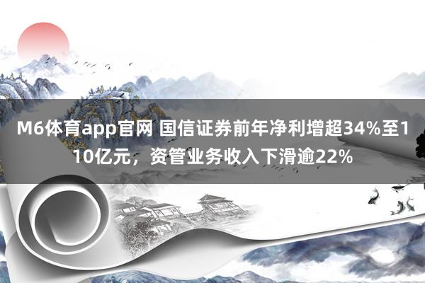 M6体育app官网 国信证券前年净利增超34%至110亿元，资管业务收入下滑逾22%