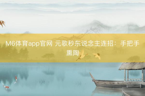 M6体育app官网 元歌秒东说念主连招：手把手熏陶