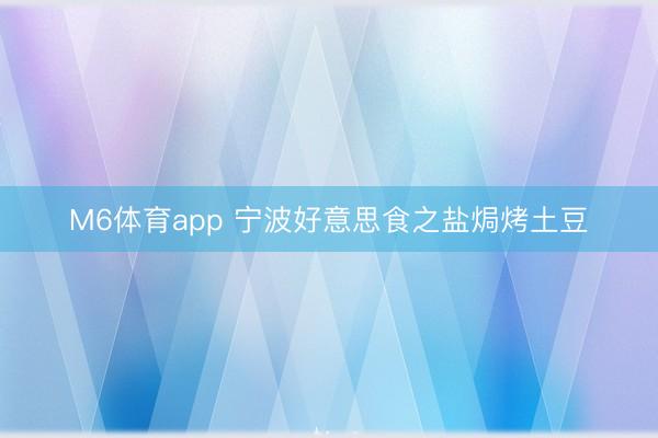 M6体育app 宁波好意思食之盐焗烤土豆