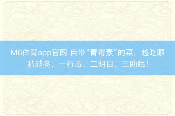 M6体育app官网 自带“青霉素”的菜，越吃眼睛越亮，<a href=